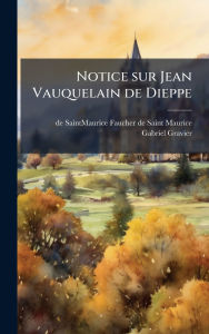 Title: Notice sur Jean Vauquelain de Dieppe, Author: de Saintmau Faucher de Saint-Maurice