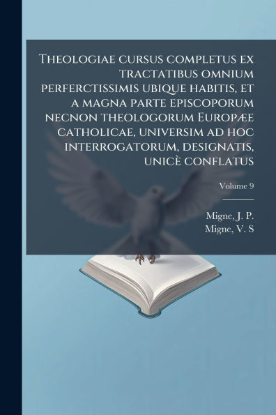 Theologiae cursus completus ex tractatibus omnium perferctissimis ubique habitis, et a magna parte episcoporum necnon theologorum Europï¿½]e catholicae, universim ad hoc interrogatorum, designatis, unicï¿½ conflatus