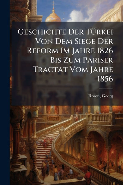 Geschichte Der Tï¿½1/4rkei Von Dem Siege Reform Im Jahre 1826 Bis Zum Pariser Tractat Vom 1856