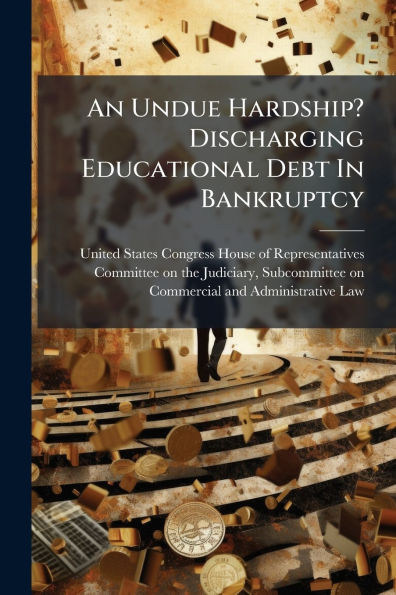 An Undue Hardship? Discharging Educational Debt Bankruptcy