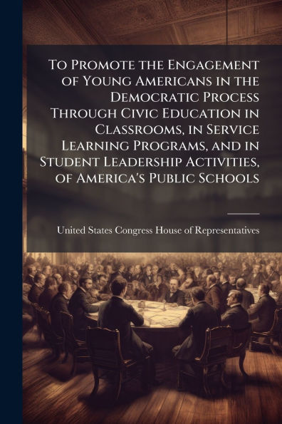 To Promote the Engagement of Young Americans Democratic Process Through Civic Education Classrooms, Service Learning Programs, and Student Leadership Activities, America's Public Schools