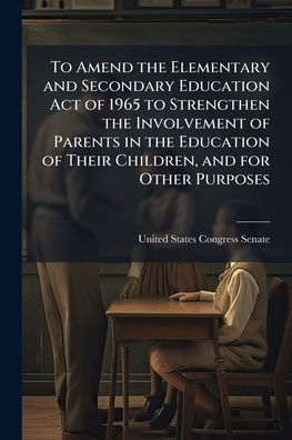 to Amend the Elementary and Secondary Education Act of 1965 Strengthen Involvement Parents Their Children, for Other Purposes