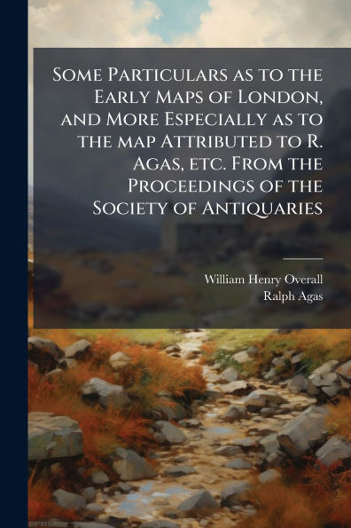 Some Particulars as to the Early Maps of London, and More Especially map Attributed R. Agas, etc. From Proceedings Society Antiquaries