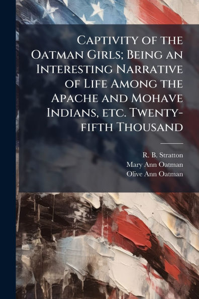 Captivity of the Oatman Girls; Being an Interesting Narrative Life Among Apache and Mohave Indians, etc. Twenty-fifth Thousand