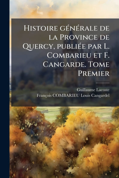 Histoire gÃ¯Â¿Â½(c)nÃ¯Â¿Â½(c)rale de la Province Quercy, publiÃ¯Â¿Â½(c)e par L. Combarieu et F. Cangarde. Tome Premier