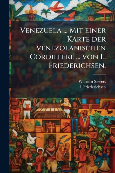 Venezuela ... Mit einer Karte der venezolanischen Cordillere von L. Friederichsen.