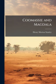 Title: Coomassie and Magdala, Author: Henry Morton Stanley