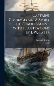 Title: 'Captains Courageous.' A Story of the Grand Banks ... With Illustrations by I. W. Taber, Author: Rudyard Kipling