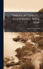 Through Cyprus ... Illustrated, With Map