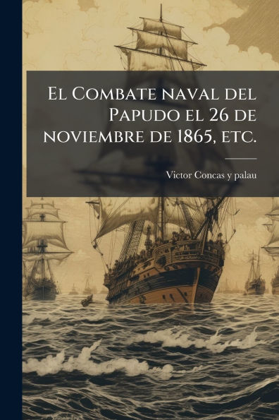 el Combate naval del Papudo 26 de noviembre 1865, etc.