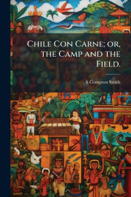 Title: Chile Con Carne; or, the Camp and the Field., Author: S Compton Smith