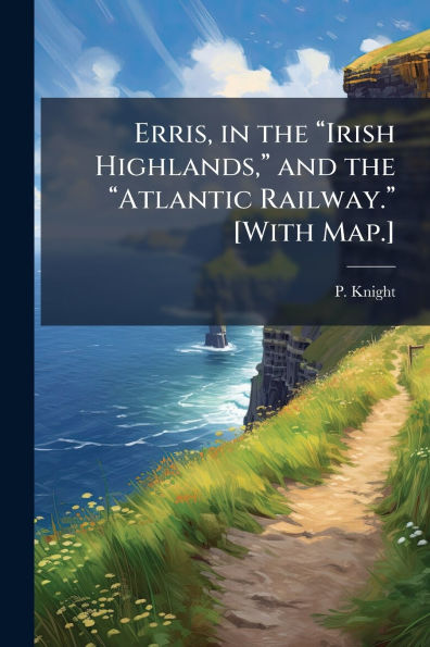 Erris, in the ï¿½Irish Highlands, ï¿½ and the ï¿½Atlantic Railway.ï¿½ [With Map.]