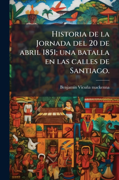 Historia de la Jornada del 20 abril 1851; una batalla en las calles Santiago.
