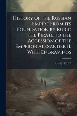 History of the Russian Empire From its Foundation by Ruric Pirate to Accession Emperor Alexander II. With Engravings