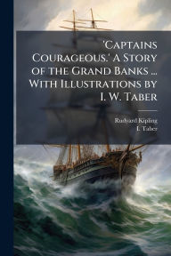 Title: 'Captains Courageous.' A Story of the Grand Banks ... With Illustrations by I. W. Taber, Author: Rudyard Kipling