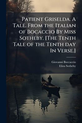 Patient Griselda. A Tale. From the Italian of Bocaccio By Miss Sotheby. [The Tenth Tale of the Tenth day In Verse.]