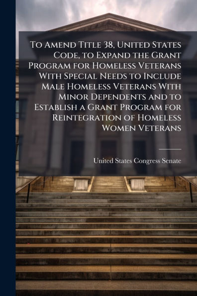 to Amend Title 38, United States Code, Expand the Grant Program for Homeless Veterans With Special Needs Include Male Minor Dependents and Establish a Reintegration of Women