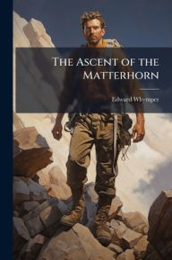 Title: The Ascent of the Matterhorn, Author: Edward Whymper