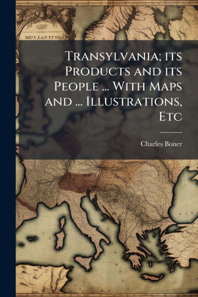 Transylvania; its Products and People ... With Maps Illustrations, Etc