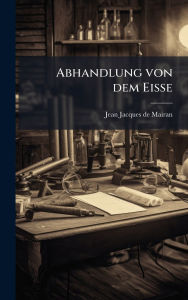Title: Abhandlung von dem Eisse, Author: Jean Jacques de Mairan