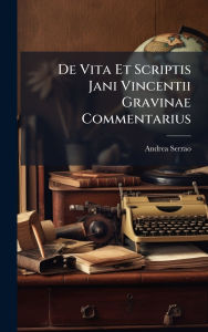 Title: De Vita Et Scriptis Jani Vincentii Gravinae Commentarius, Author: Andrea Serrao