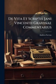 Title: De Vita Et Scriptis Jani Vincentii Gravinae Commentarius, Author: Andrea Serrao