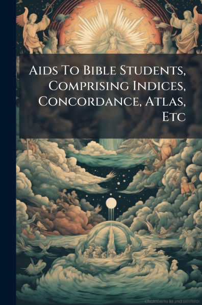 Aids To Bible Students, Comprising Indices, Concordance, Atlas, Etc