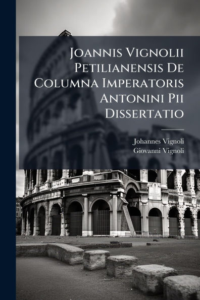 Joannis Vignolii Petilianensis De Columna Imperatoris Antonini Pii Dissertatio