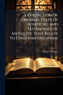 A Collection Of Original Texts Of Scripture, And Testimonies Of Antiquity That Relate To Christian Discipline