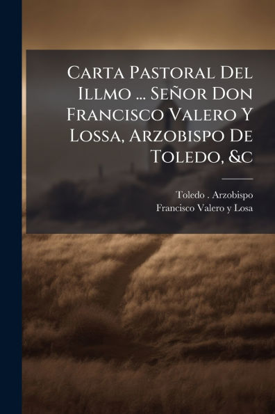 Carta Pastoral Del Illmo ... SeÃ¯Â¿Â½or Don Francisco Valero Y Lossa, Arzobispo De Toledo, &c