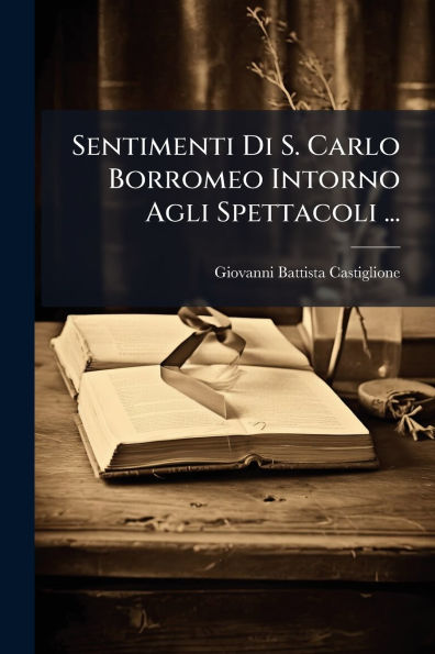 Sentimenti Di S. Carlo Borromeo Intorno Agli Spettacoli ...