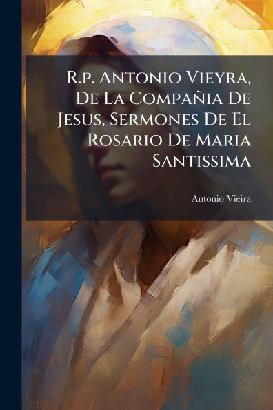 R.p. Antonio Vieyra, De La Compa�ia Jesus, Sermones El Rosario Maria Santissima