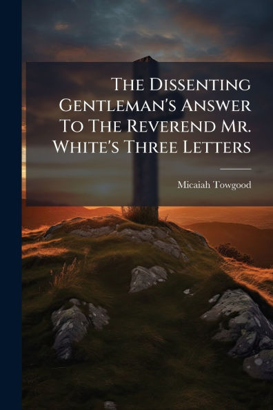 The Dissenting Gentleman's Answer To Reverend Mr. White's Three Letters