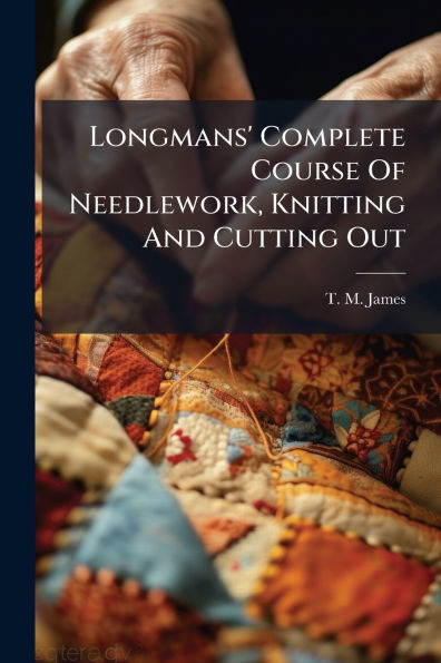 Longmans' Complete Course Of Needlework, Knitting And Cutting Out
