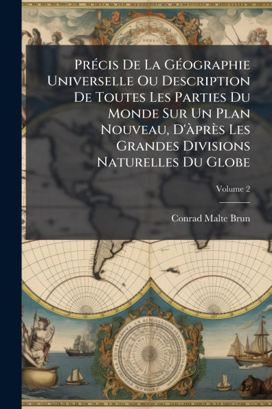 Prï¿½(c)cis De La Gï¿½(c)ographie Universelle Ou Description De Toutes Les Parties Du Monde Sur Un Plan Nouveau, D'ï¿½ prï¿½s Les Grandes Divisions Naturelles Du Globe