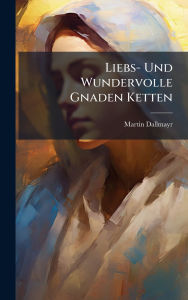 Title: Liebs- Und Wundervolle Gnaden Ketten, Author: Martin Dallmayr