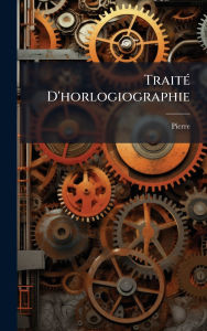 Title: Traitï¿½(c) D'horlogiographie, Author: Pierre (de Sainte Marie Madeleine)