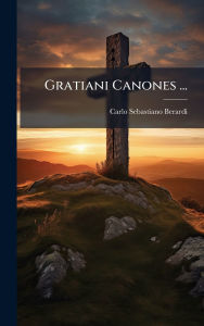 Title: Gratiani Canones ..., Author: Carlo Sebastiano Berardi