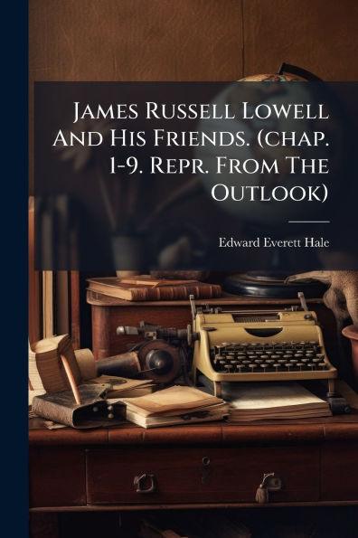 James Russell Lowell And His Friends. (chap. 1-9. Repr. From The Outlook)
