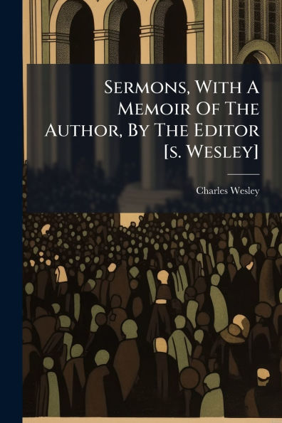 Sermons, With A Memoir Of The Author, By Editor [s. Wesley]