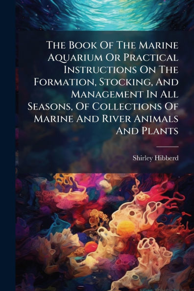 The Book Of Marine Aquarium Or Practical Instructions On Formation, Stocking, And Management All Seasons, Collections River Animals Plants