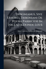 Title: Tribonianus, Sive Errores Triboniani De Poena Parricidii In [sic] Alia Deinde Lex 6, Author: Juan Francisco Ramos del Manzaïo