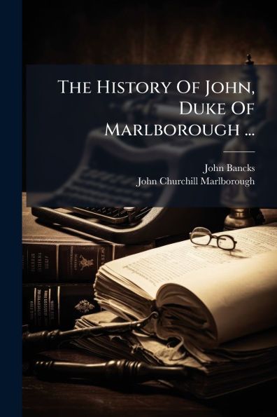 The History Of John, Duke Marlborough ...
