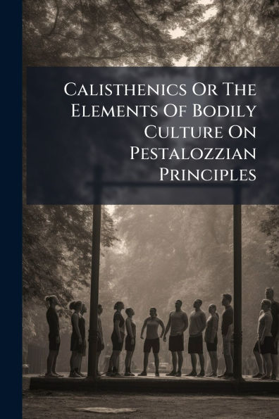 Calisthenics Or The Elements Of Bodily Culture On Pestalozzian Principles
