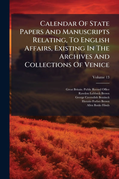 Calendar Of State Papers And Manuscripts Relating, To English Affairs, Existing The Archives Collections Venice