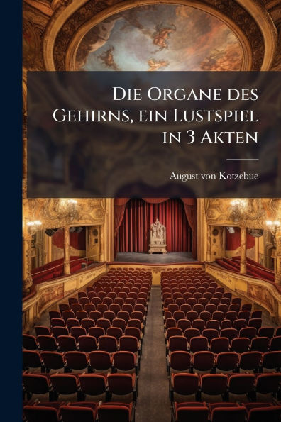 Die Organe des Gehirns, ein Lustspiel 3 Akten