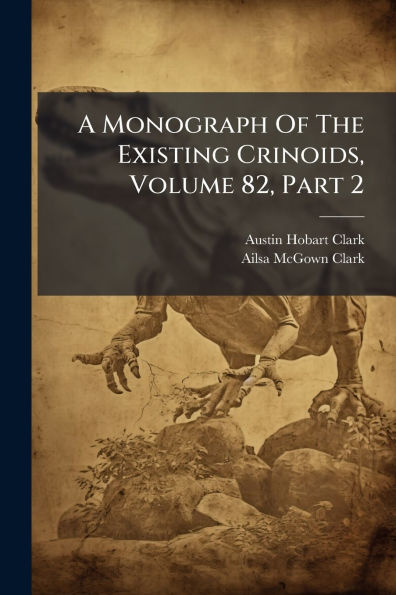 A Monograph Of The Existing Crinoids, Volume 82, Part 2
