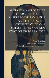 Title: Algemeen Rapport Der Commissie Tot Het Onderzoeken Van Den Aard En De Meest Geschikte Wijze Van Behandeling Van Den Aziatischen Braakloop, Author: Pieter Hendriksz