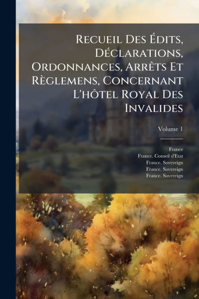 Recueil Des ï¿½dits, Dï¿½(c)clarations, Ordonnances, Arrï¿½ats Et Rï¿½glemens, Concernant L'hÃ´tel Royal Invalides