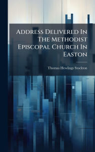 Title: Address Delivered In The Methodist Episcopal Church In Easton, Author: Thomas Hewlings Stockton